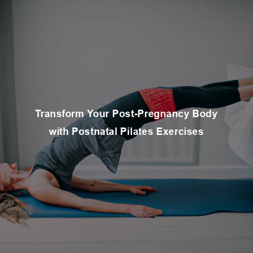 Transform Your Post-Pregnancy Body with Postnatal Pilates Exercises