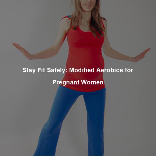 Stay Fit Safely: Modified Aerobics for Pregnant Women