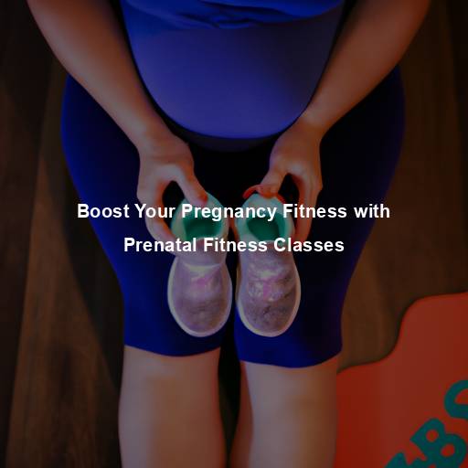 Boost Your Pregnancy Fitness with Prenatal Fitness Classes