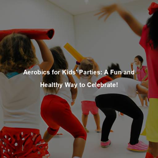 Aerobics for Kids’ Parties: A Fun and Healthy Way to Celebrate!