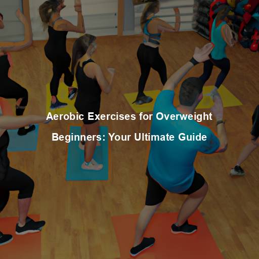 Aerobic Exercises for Overweight Beginners: Your Ultimate Guide