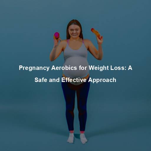 Pregnancy Aerobics for Weight Loss: A Safe and Effective Approach