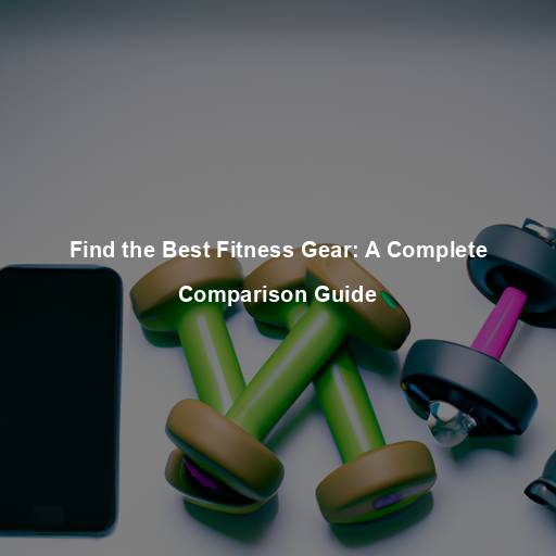 Find the Best Fitness Gear: A Complete Comparison Guide
