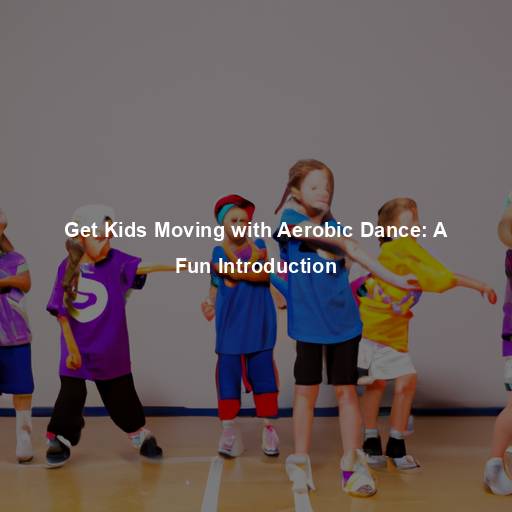 Get Kids Moving with Aerobic Dance: A Fun Introduction