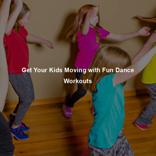 Get Your Kids Moving with Fun Dance Workouts