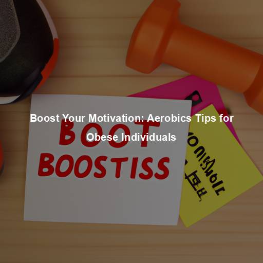 Boost Your Motivation: Aerobics Tips for Obese Individuals