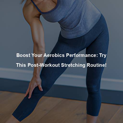 Boost Your Aerobics Performance: Try This Post-Workout Stretching Routine!