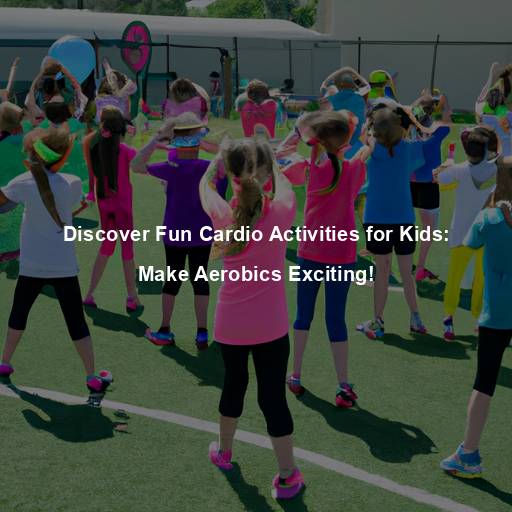 Discover Fun Cardio Activities for Kids: Make Aerobics Exciting!