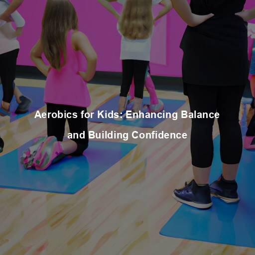 Aerobics for Kids: Enhancing Balance and Building Confidence