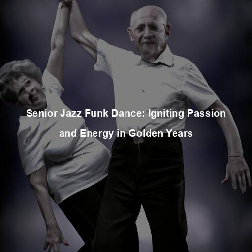 Senior Jazz Funk Dance: Igniting Passion and Energy in Golden Years