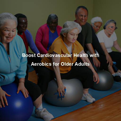 Boost Cardiovascular Health with Aerobics for Older Adults