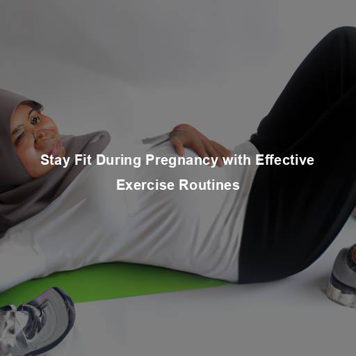 Stay Fit During Pregnancy with Effective Exercise Routines