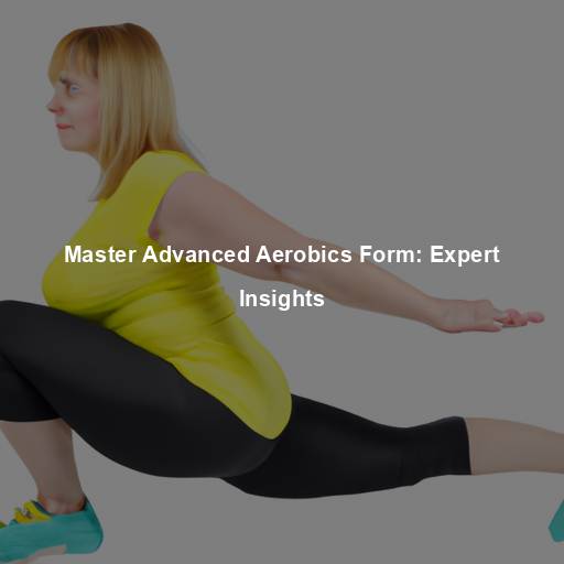 Master Advanced Aerobics Form: Expert Insights