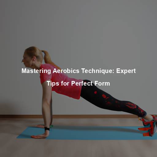 Mastering Aerobics Technique: Expert Tips for Perfect Form