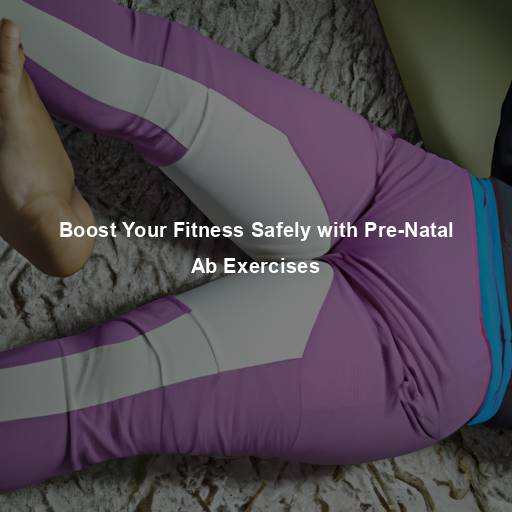 Boost Your Fitness Safely with Pre-Natal Ab Exercises