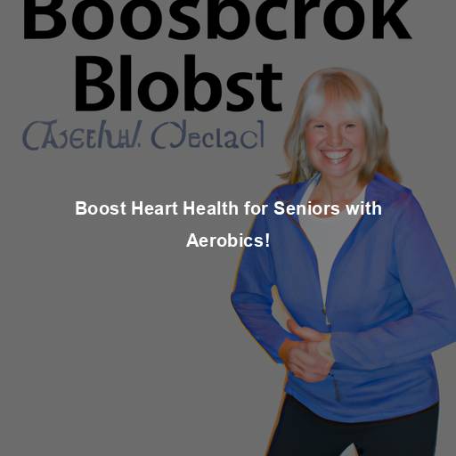 Boost Heart Health for Seniors with Aerobics!