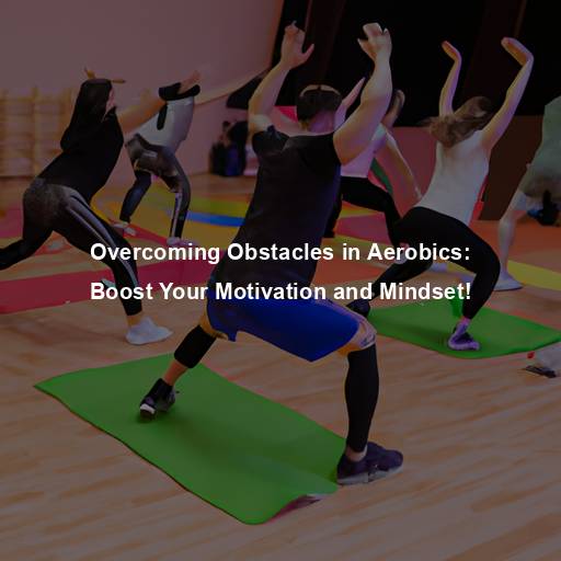 Overcoming Obstacles in Aerobics: Boost Your Motivation and Mindset!