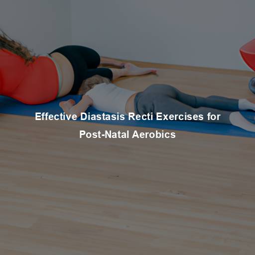 Effective Diastasis Recti Exercises for Post-Natal Aerobics