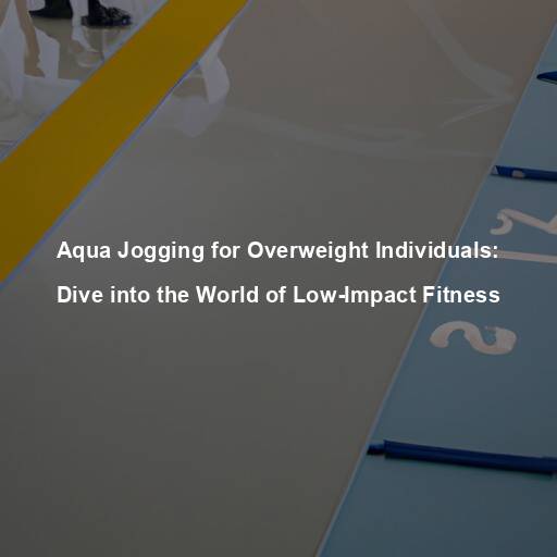 Aqua Jogging for Overweight Individuals: Dive into the World of Low-Impact Fitness