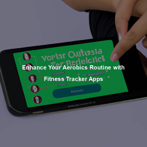 Enhance Your Aerobics Routine with Fitness Tracker Apps