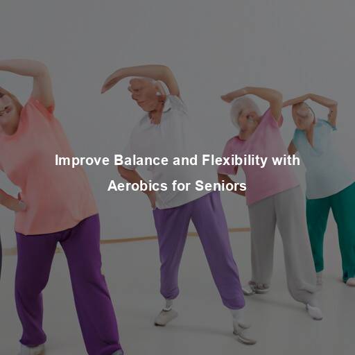 Improve Balance and Flexibility with Aerobics for Seniors