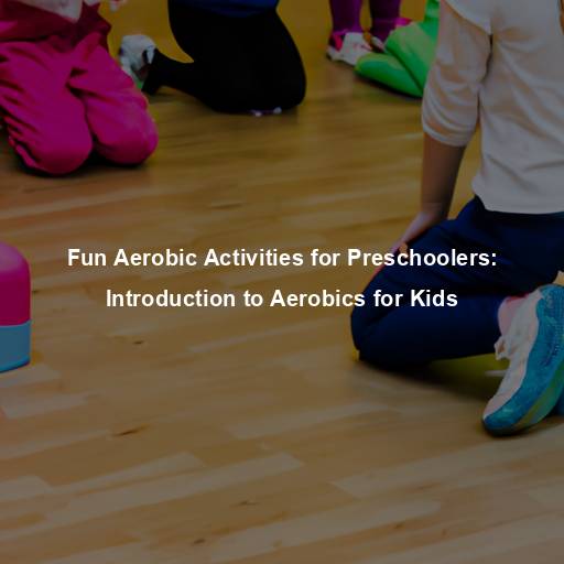 Fun Aerobic Activities for Preschoolers: Introduction to Aerobics for Kids