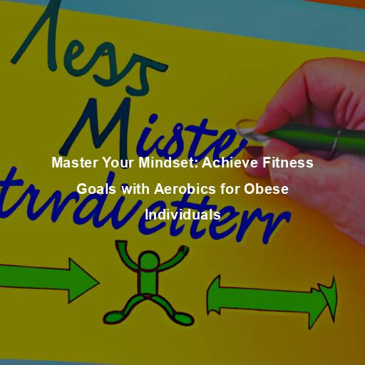 Master Your Mindset: Achieve Fitness Goals with Aerobics for Obese Individuals