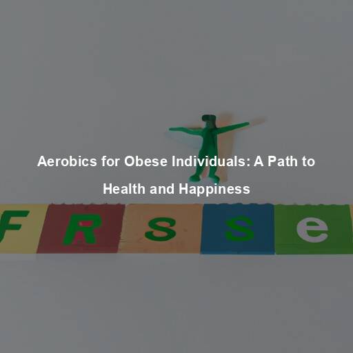 Aerobics for Obese Individuals: A Path to Health and Happiness