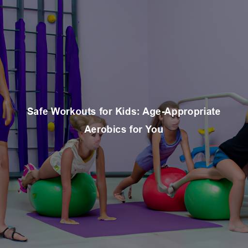 Safe Workouts for Kids: Age-Appropriate Aerobics for You