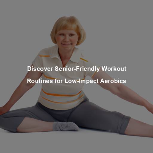 Discover Senior-Friendly Workout Routines for Low-Impact Aerobics